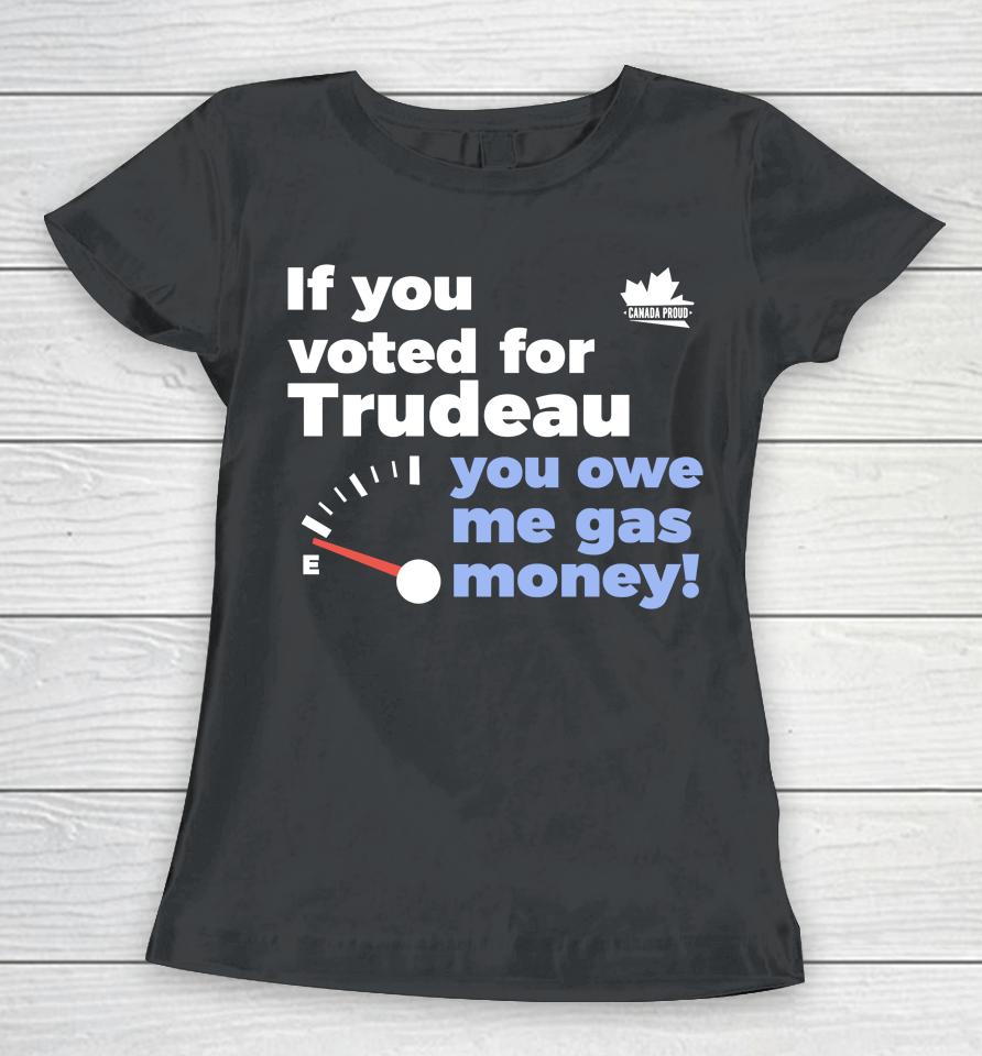 Canada Proud Store If You Voted For Trudeau You Owe Me Gas Money Women T-Shirt