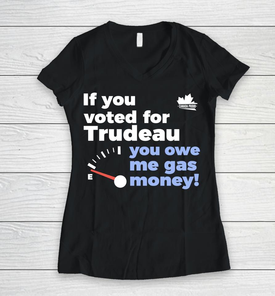 Canada Proud Store If You Voted For Trudeau You Owe Me Gas Money Women V-Neck T-Shirt