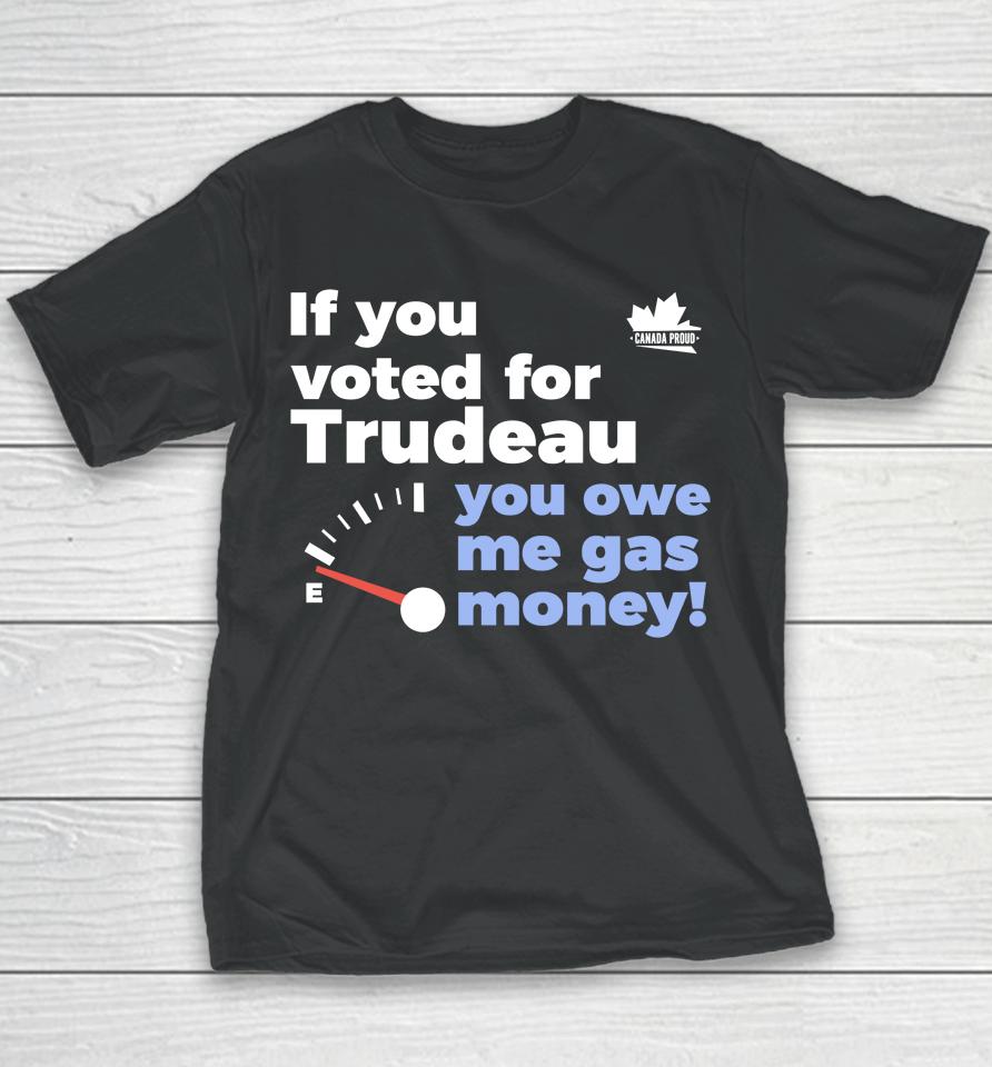 Canada Proud Store If You Voted For Trudeau You Owe Me Gas Money Youth T-Shirt