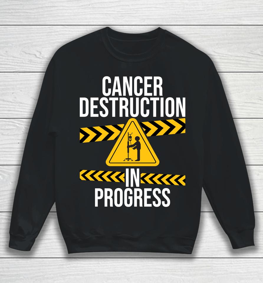Cancer Destruction In Progress Cancer Survivor Fighter Sweatshirt