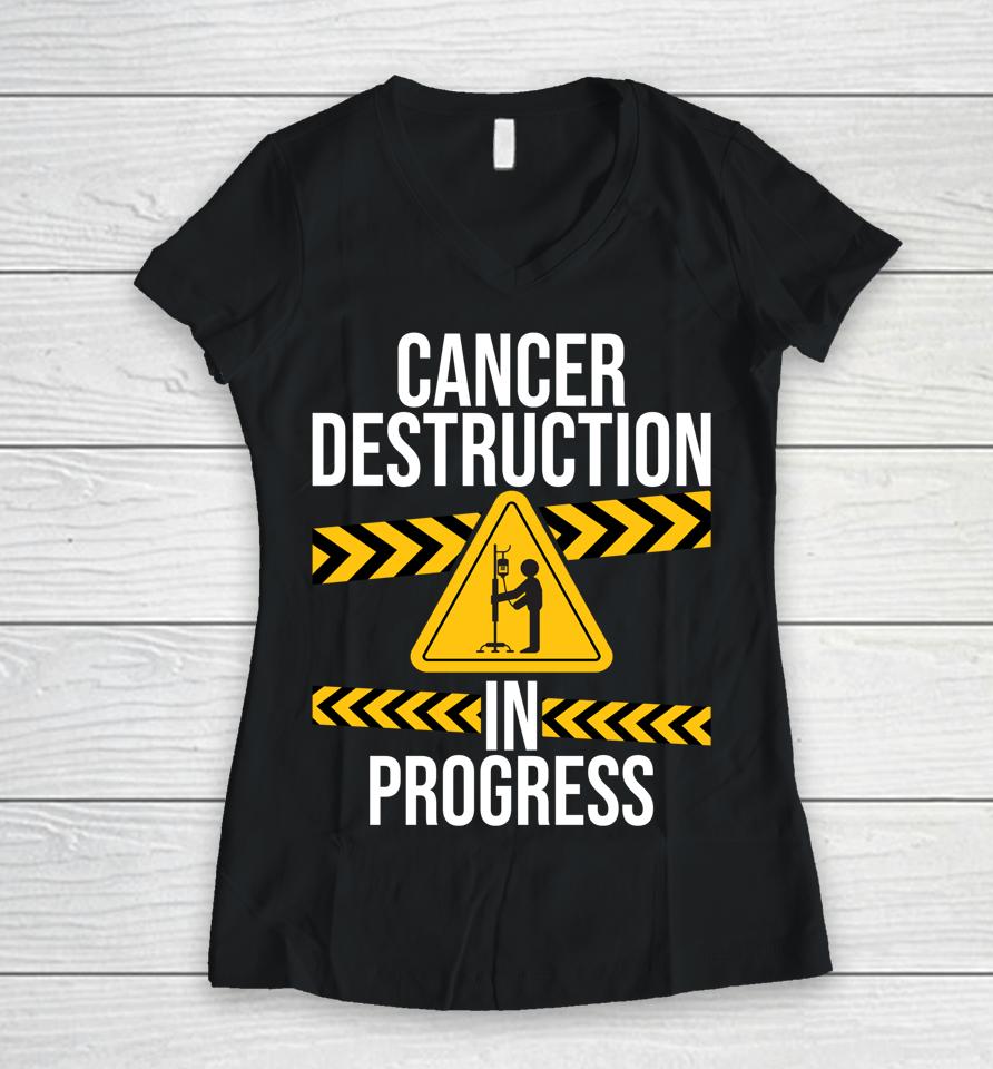 Cancer Destruction In Progress Cancer Survivor Fighter Women V-Neck T-Shirt