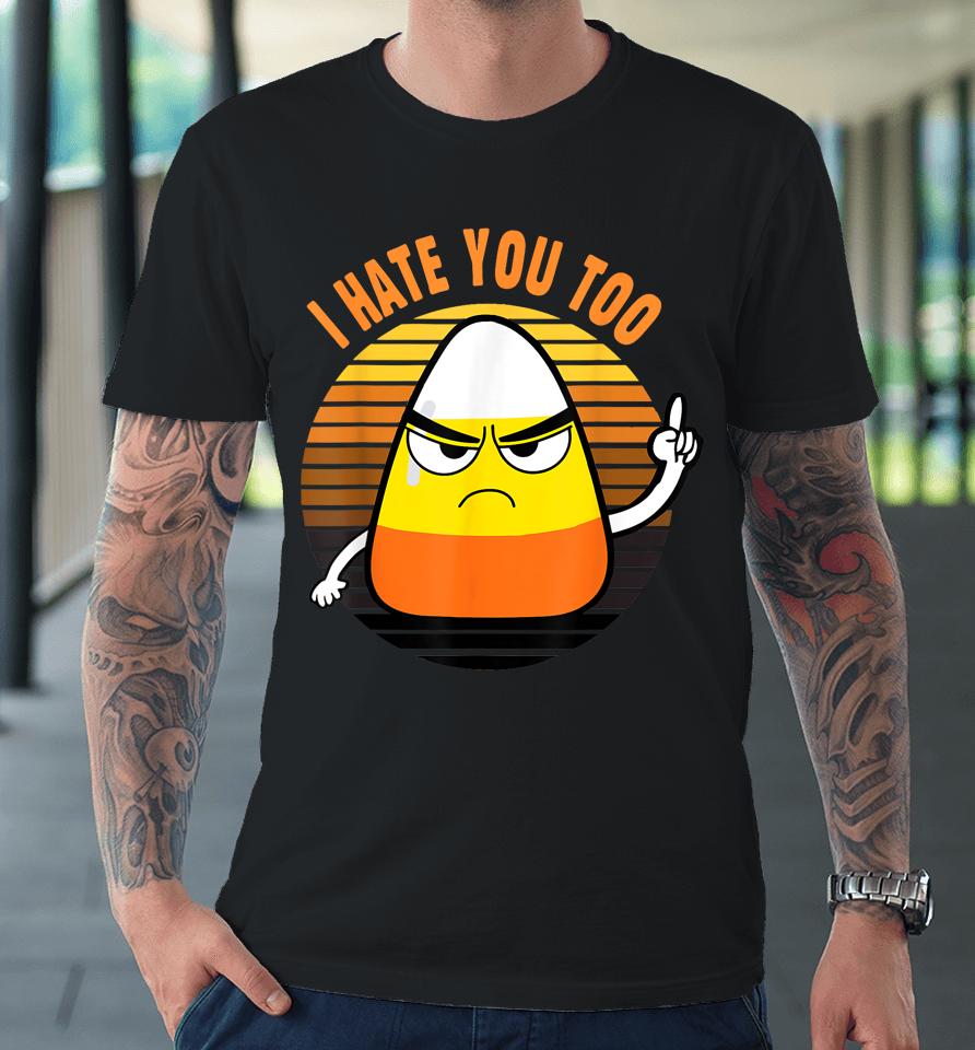 Candy Corn Funny I Hate You Too Halloween Team Candy Corn Premium T-Shirt