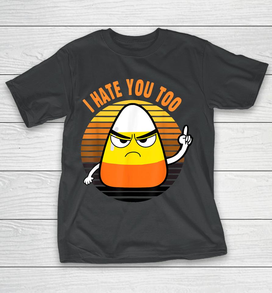 Candy Corn Funny I Hate You Too Halloween Team Candy Corn T-Shirt