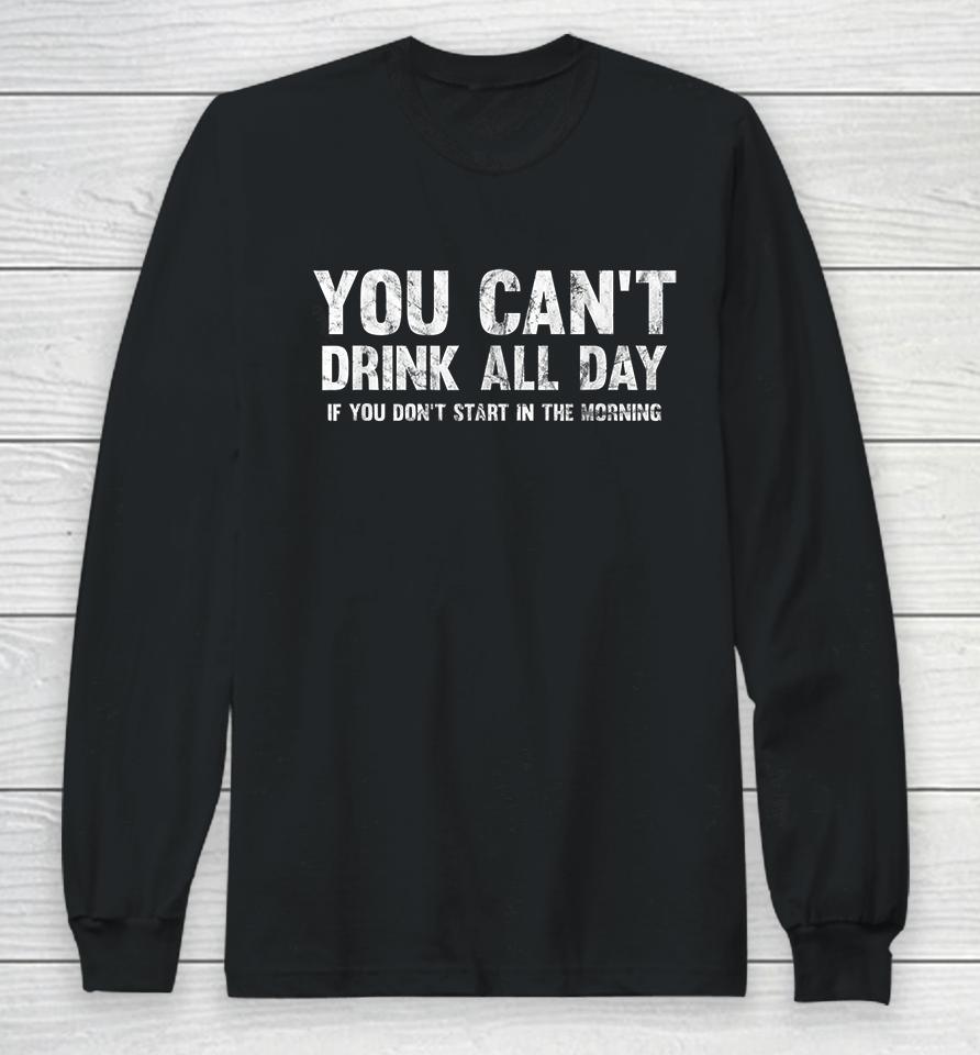 Can't Drink All Day If You Don't Start In The Morning Long Sleeve T-Shirt