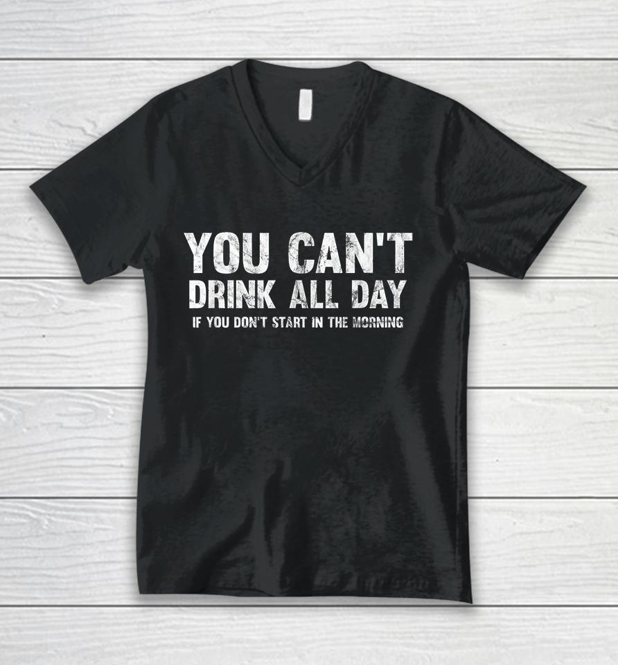 Can't Drink All Day If You Don't Start In The Morning Unisex V-Neck T-Shirt