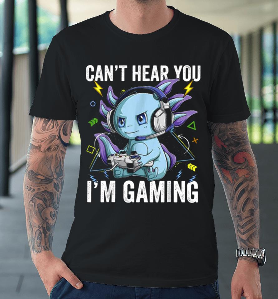 Can’t Hear You I’m Gaming Axolotl Video Gamer Kawaii Premium T-Shirt