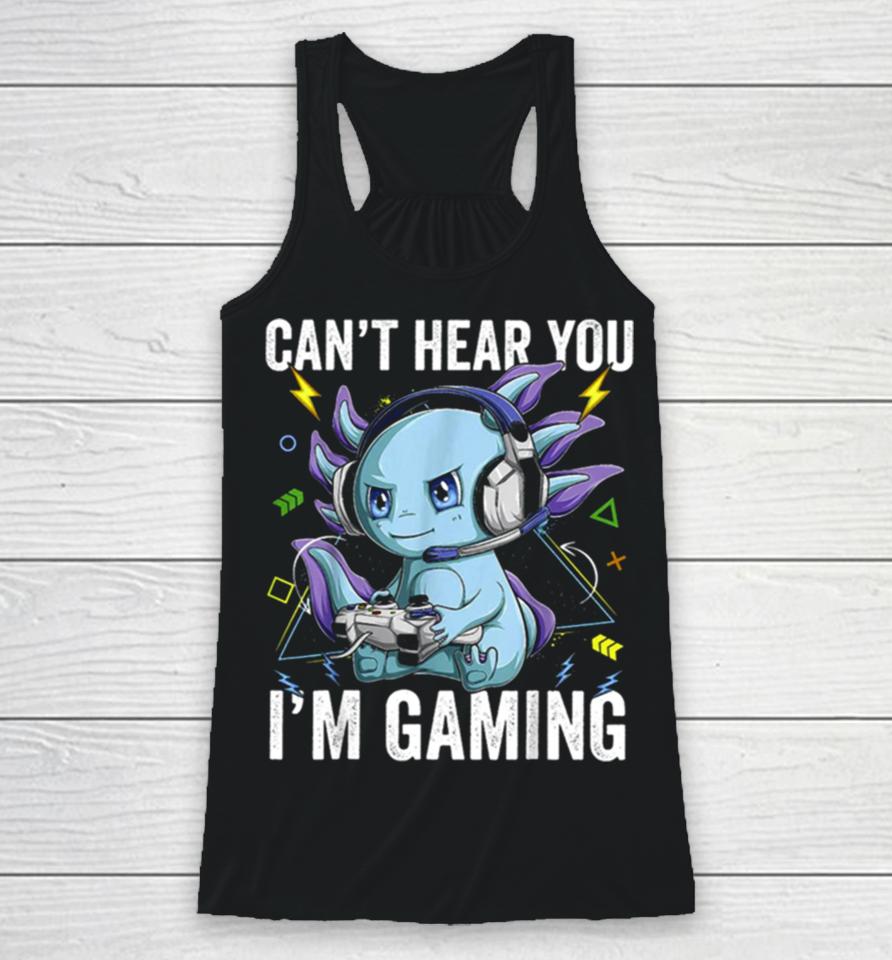 Can’t Hear You I’m Gaming Axolotl Video Gamer Kawaii Racerback Tank