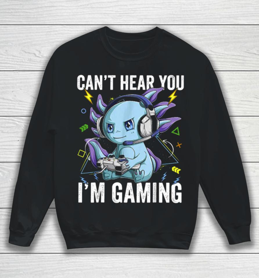 Can’t Hear You I’m Gaming Axolotl Video Gamer Kawaii Sweatshirt