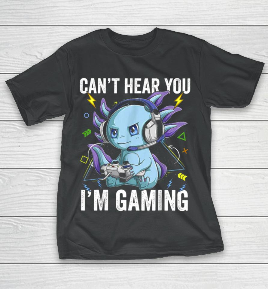 Can’t Hear You I’m Gaming Axolotl Video Gamer Kawaii T-Shirt