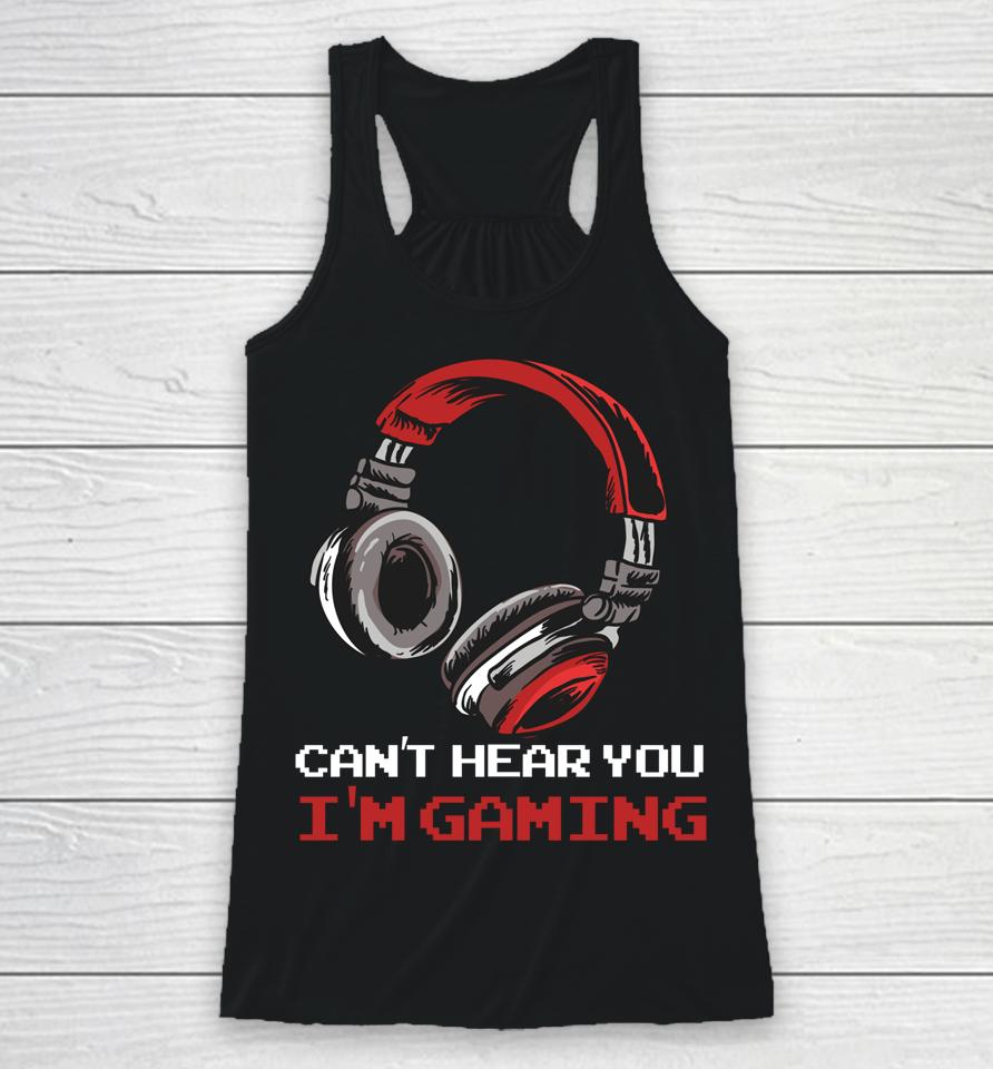 Can't Hear You I'm Gaming - Gamer Assertion Gift Idea Racerback Tank