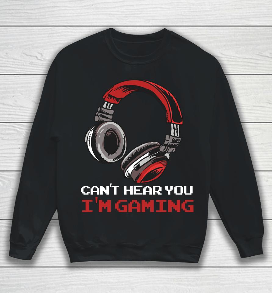 Can't Hear You I'm Gaming - Gamer Assertion Gift Idea Sweatshirt