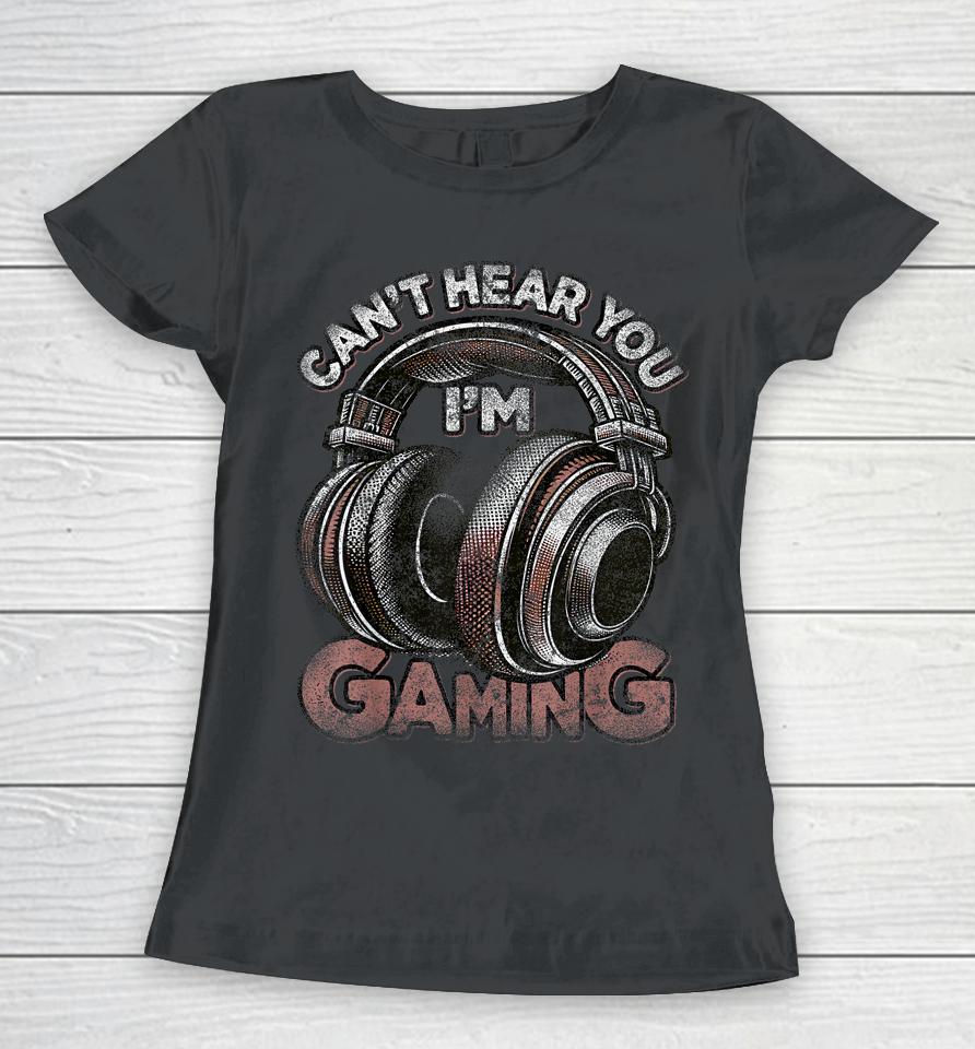 Can't Hear You I'm Gaming Shirt Funny Video Gamers Headset Women T-Shirt