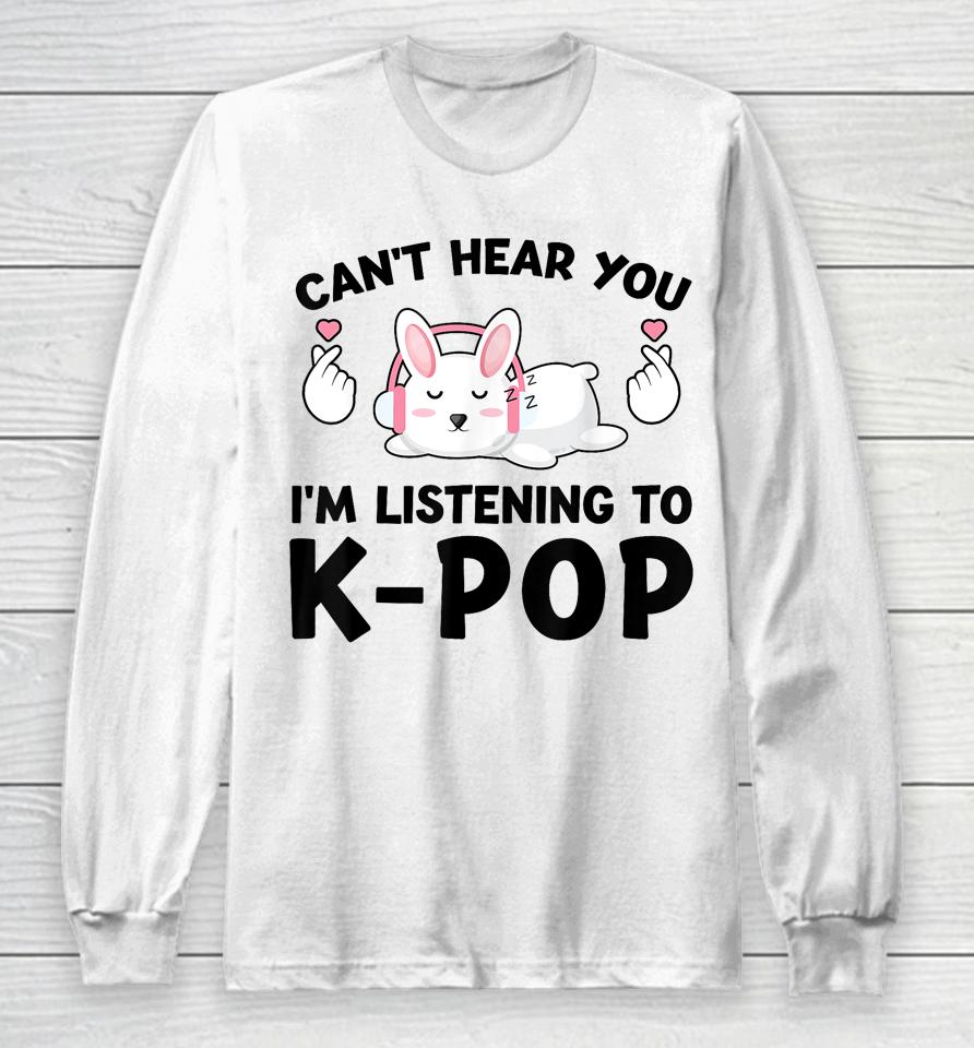 Can't Hear You I'm Listening To K-Pop K-Pop Bunny Long Sleeve T-Shirt