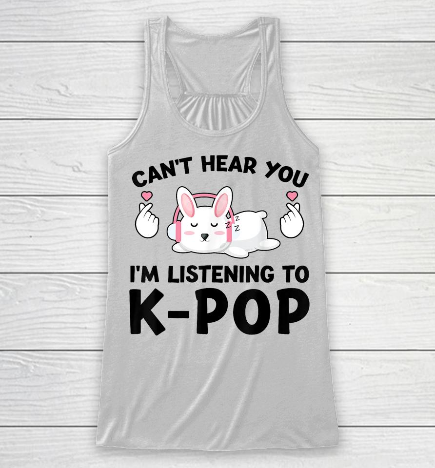 Can't Hear You I'm Listening To K-Pop K-Pop Bunny Racerback Tank
