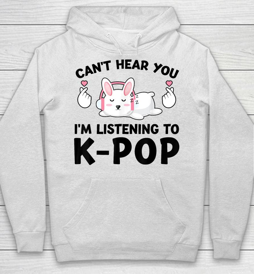 Can't Hear You I'm Listening To K-Pop K-Pop Bunny Hoodie