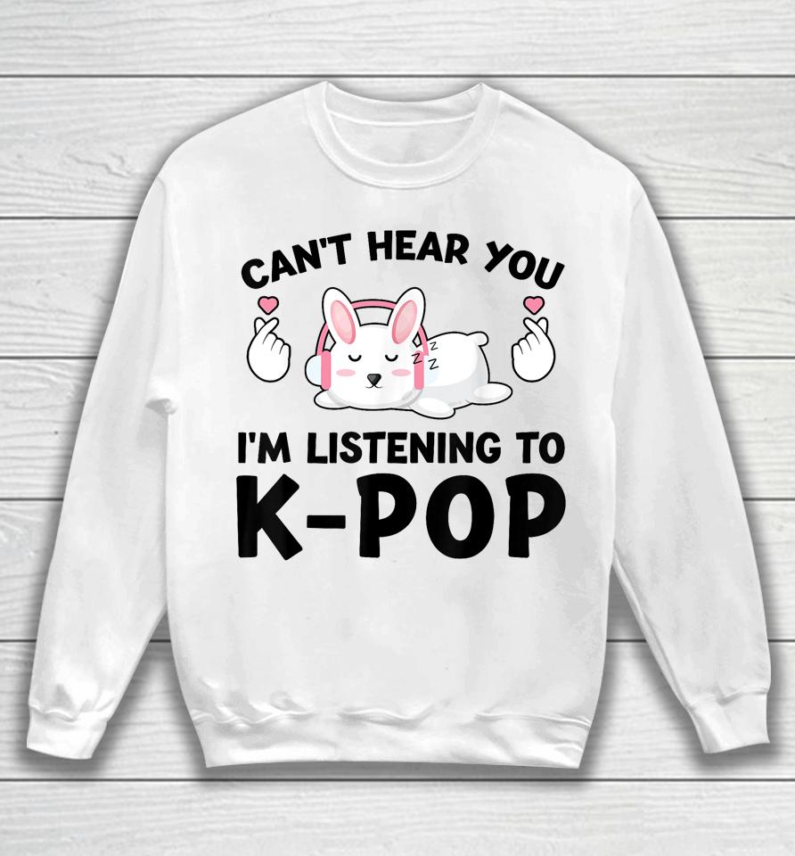 Can't Hear You I'm Listening To K-Pop K-Pop Bunny Sweatshirt