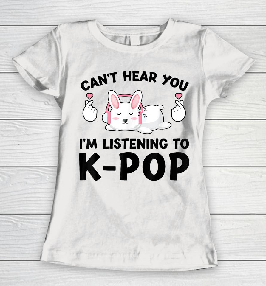 Can't Hear You I'm Listening To K-Pop K-Pop Bunny Women T-Shirt