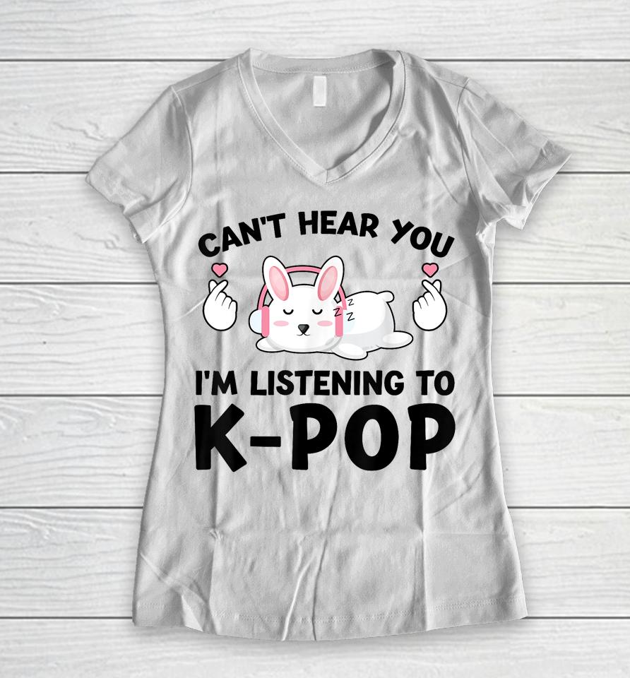 Can't Hear You I'm Listening To K-Pop K-Pop Bunny Women V-Neck T-Shirt
