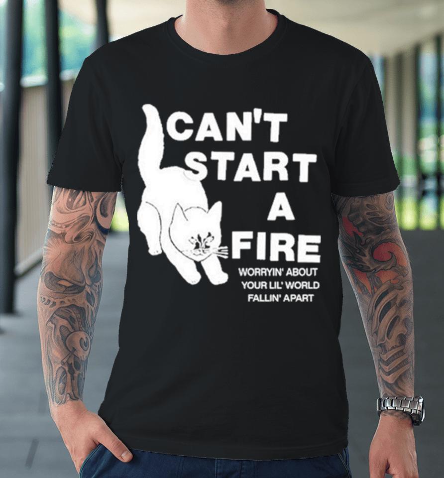 Can’t Start A Fire Worrying’ About Your Lil’ World Falling’ Apart Premium T-Shirt