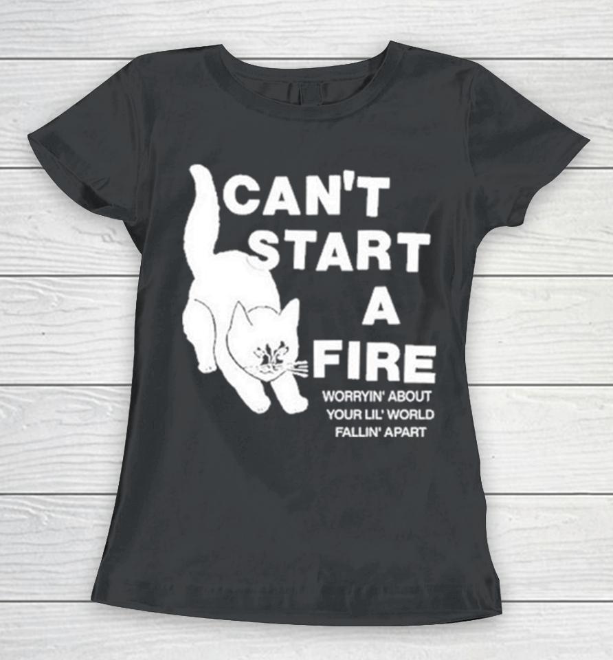 Can’t Start A Fire Worrying’ About Your Lil’ World Falling’ Apart Women T-Shirt