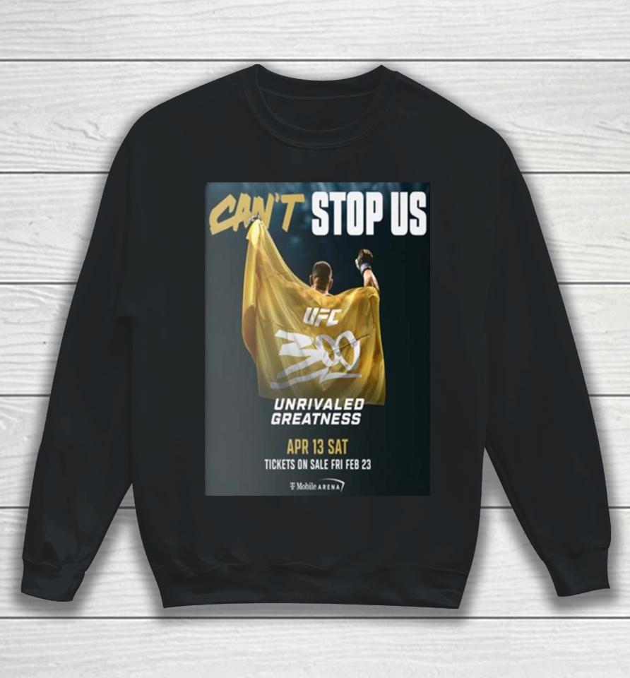 Can't Stop Us Ufc 300 Unrivaled Greatness On April 13 Sat Sweatshirt