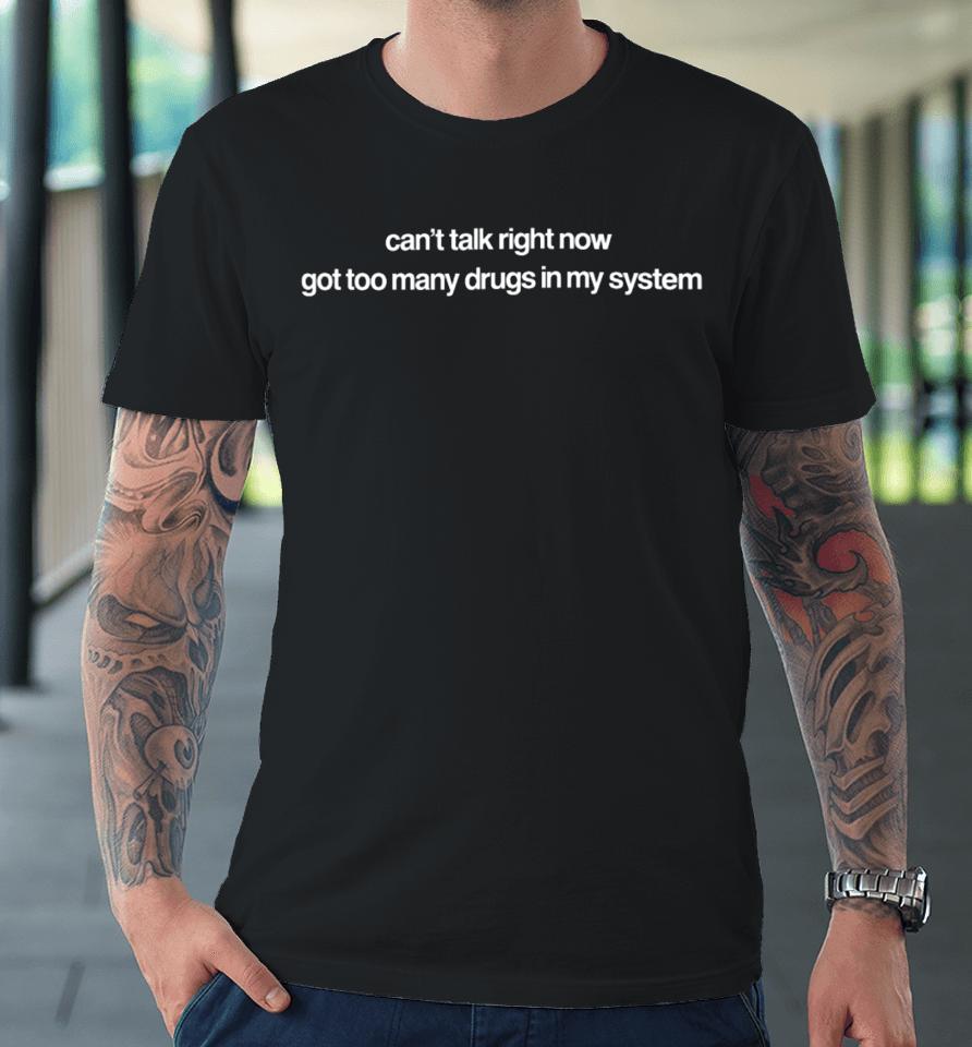 Can't Talk Right Now Got Too Many Drugs In My System Premium T-Shirt