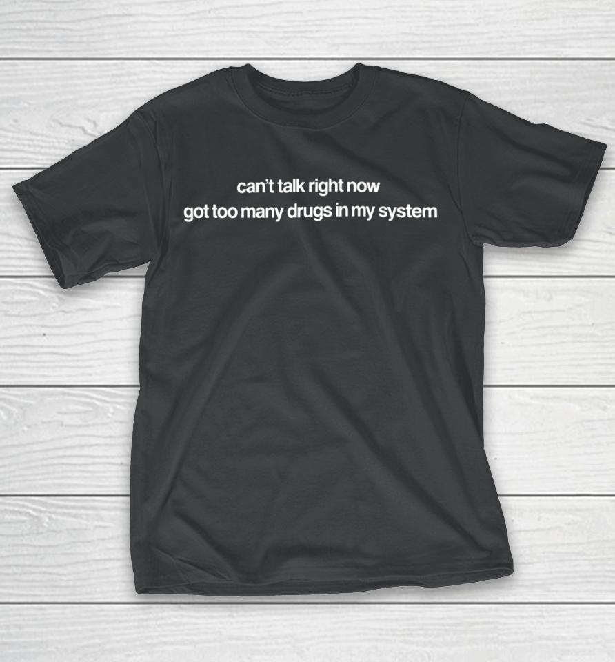 Can't Talk Right Now Got Too Many Drugs In My System T-Shirt