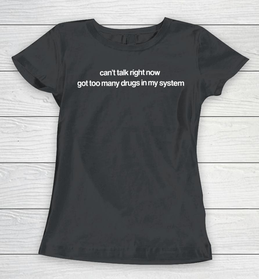 Can't Talk Right Now Got Too Many Drugs In My System Women T-Shirt