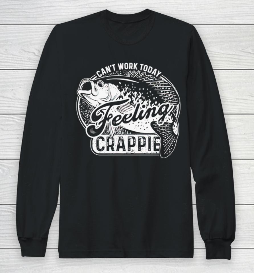 Can’t Work Today Feeling Crappie Long Sleeve T-Shirt