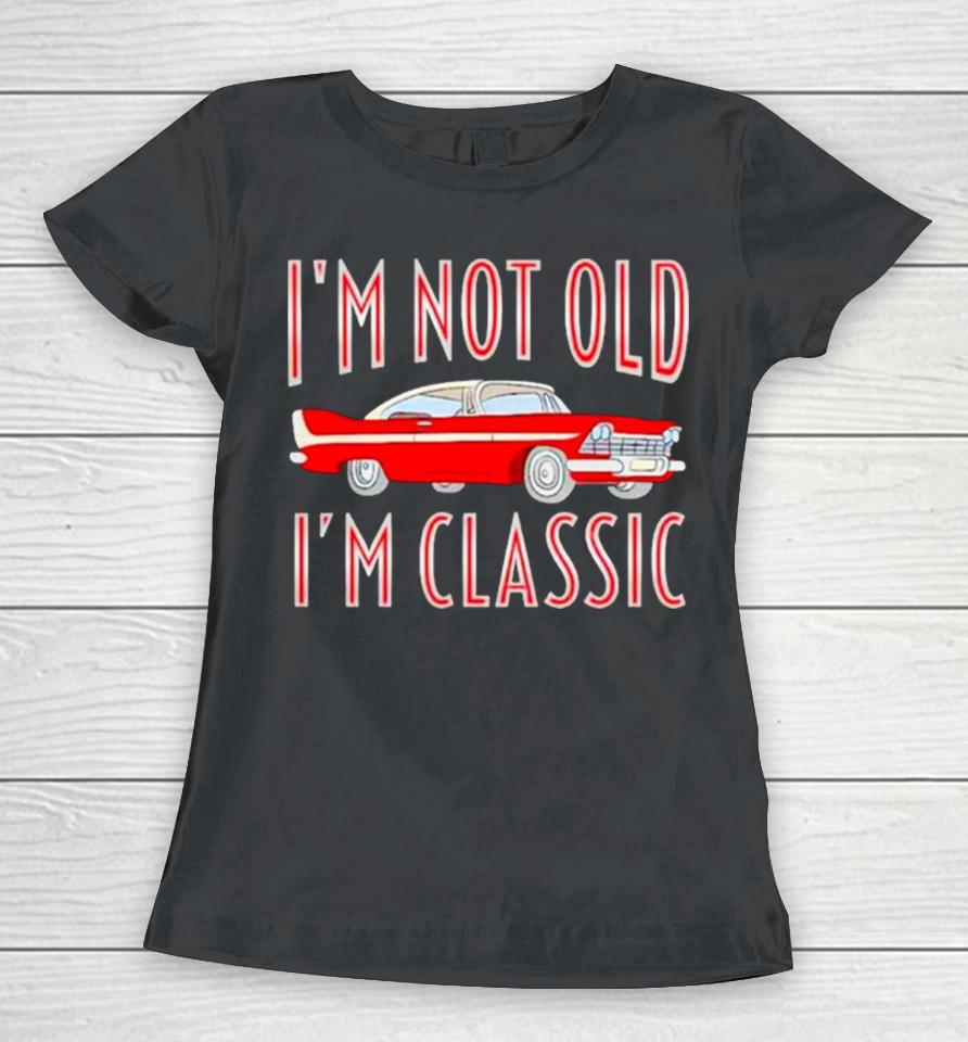 Car I’m Not Old I’m Classic Women T-Shirt