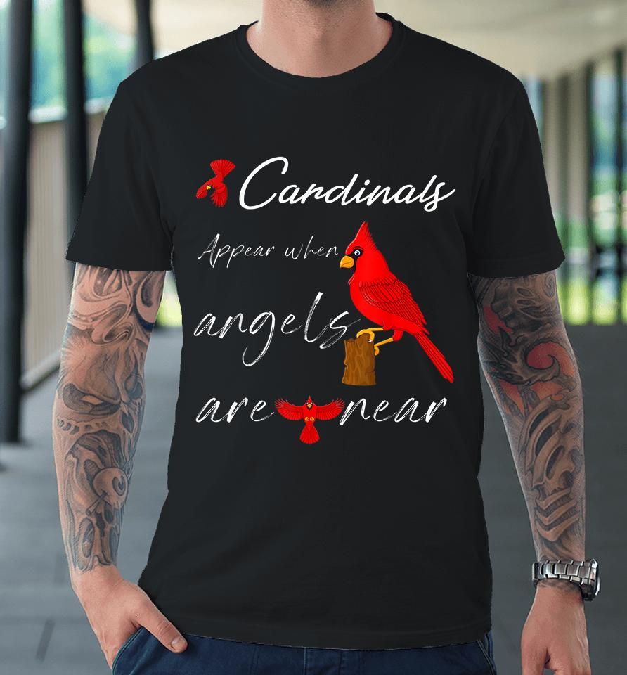 Cardinals Appear When Angels Are Near Premium T-Shirt