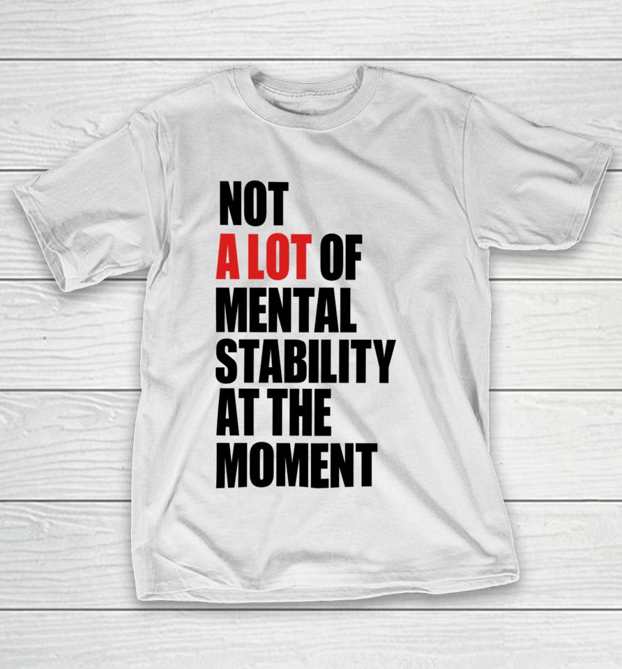 Carly Heading Not A Lot Of Mental Stability At The Moment T-Shirt