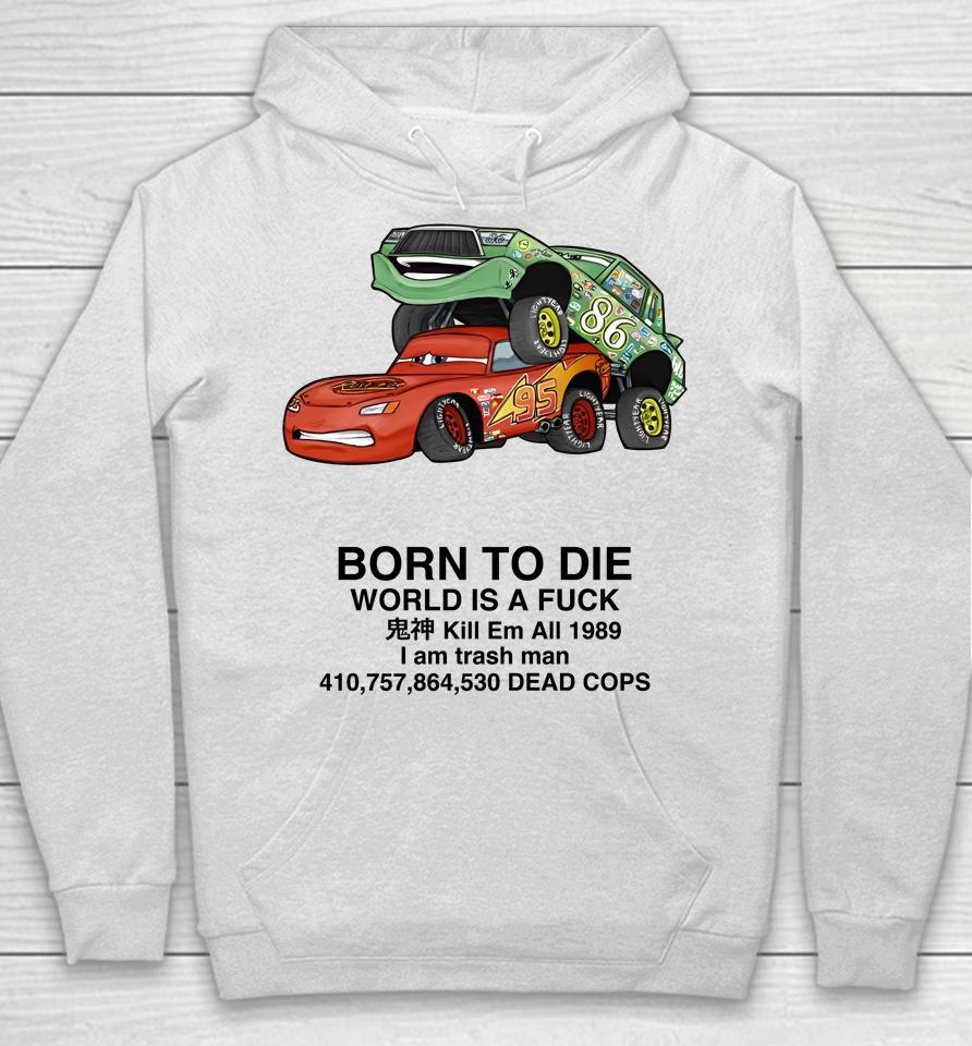 Cars Fuck Born To Die World Is A Fuck Kill Em All 1989 I Am Trash Man Dead Cops Hoodie