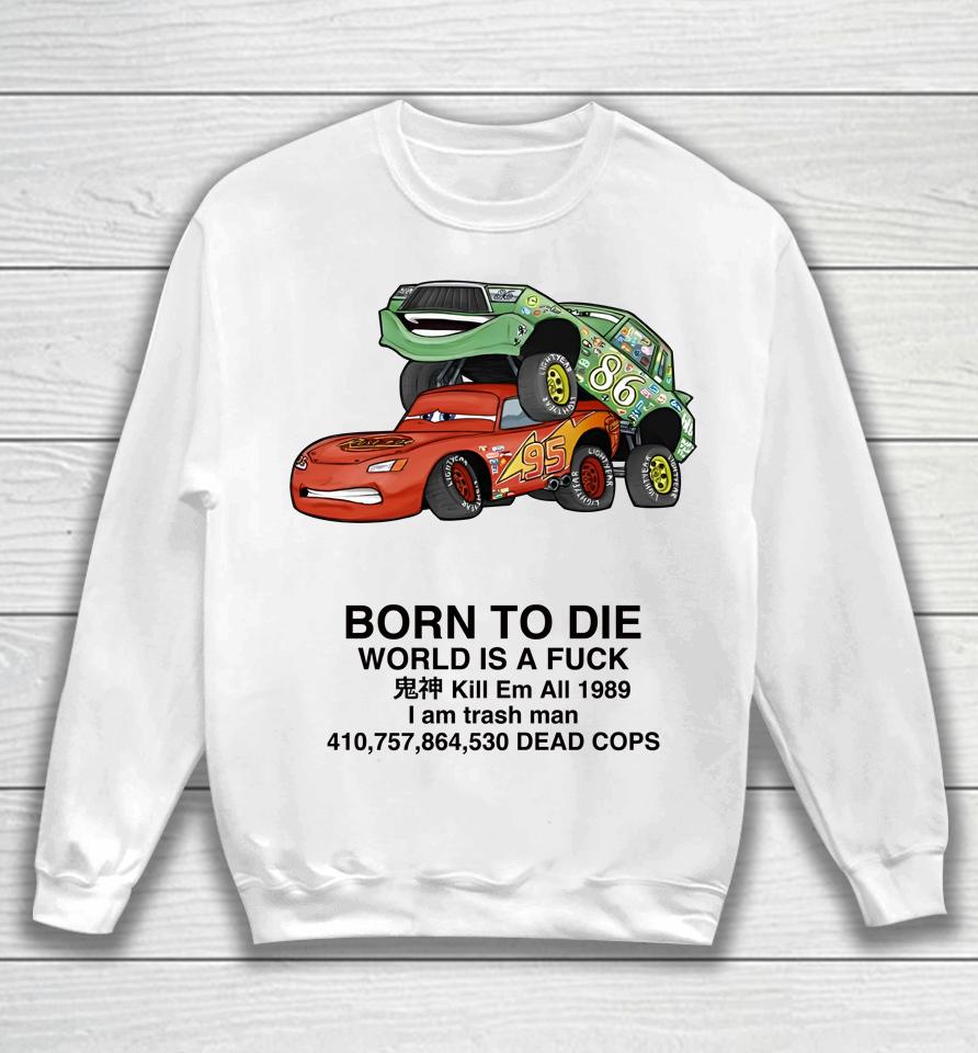 Cars Fuck Born To Die World Is A Fuck Kill Em All 1989 I Am Trash Man Dead Cops Sweatshirt