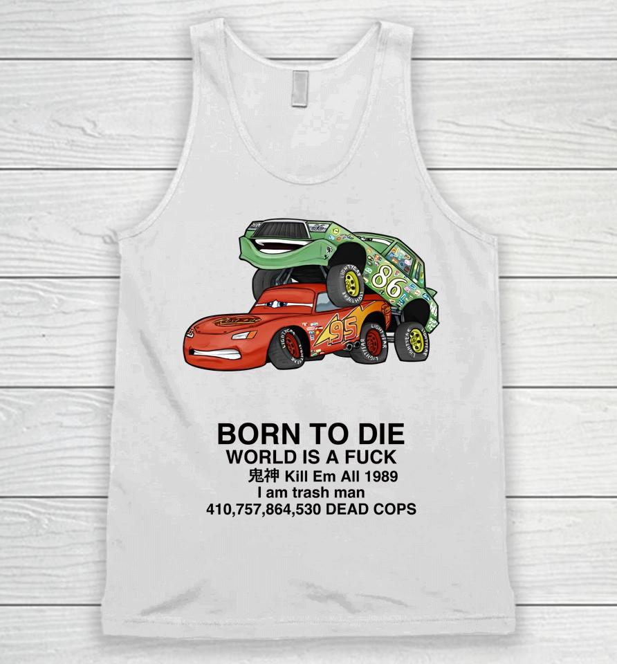 Cars Fuck Born To Die World Is A Fuck Kill Em All 1989 I Am Trash Man Dead Cops Unisex Tank Top