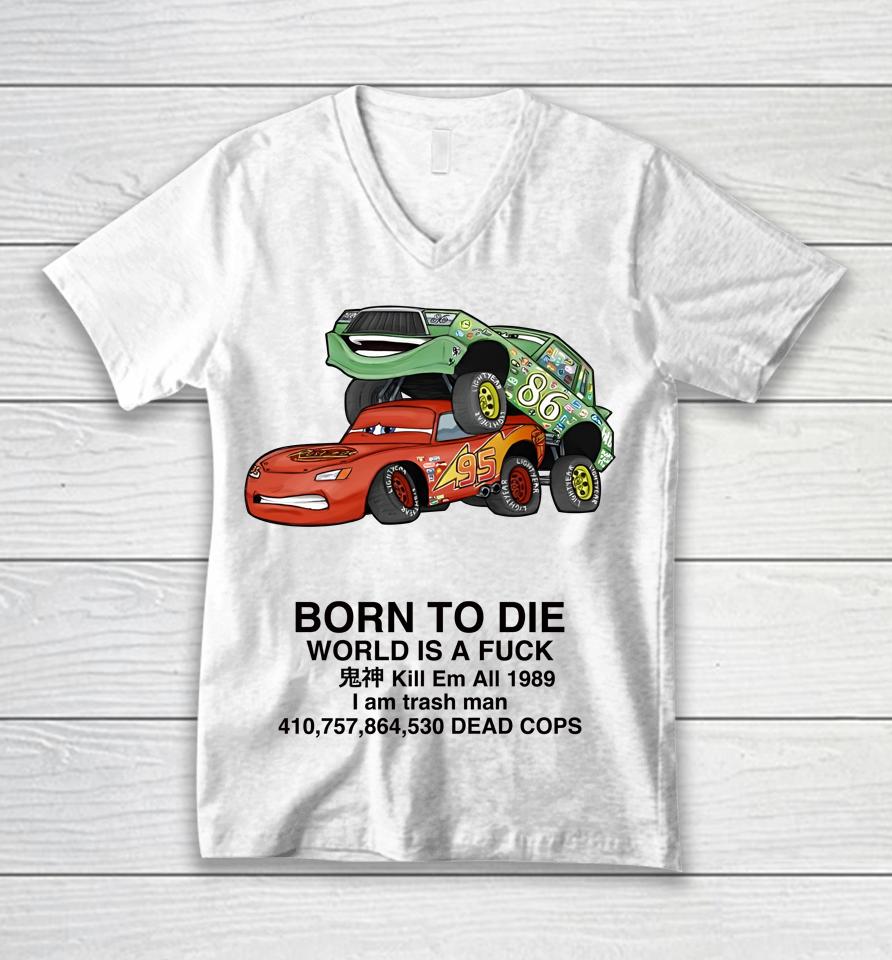 Cars Fuck Born To Die World Is A Fuck Kill Em All 1989 I Am Trash Man Dead Cops Unisex V-Neck T-Shirt
