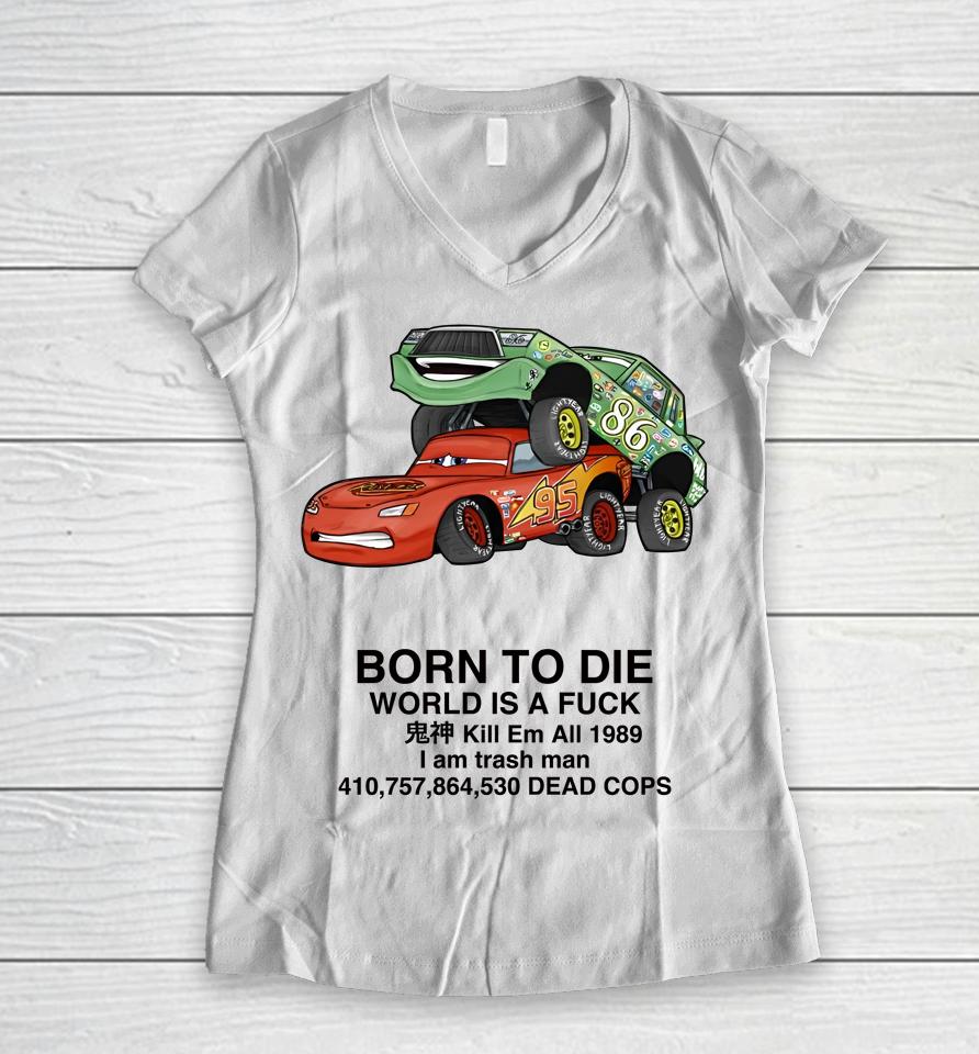 Cars Fuck Born To Die World Is A Fuck Kill Em All 1989 I Am Trash Man Dead Cops Women V-Neck T-Shirt