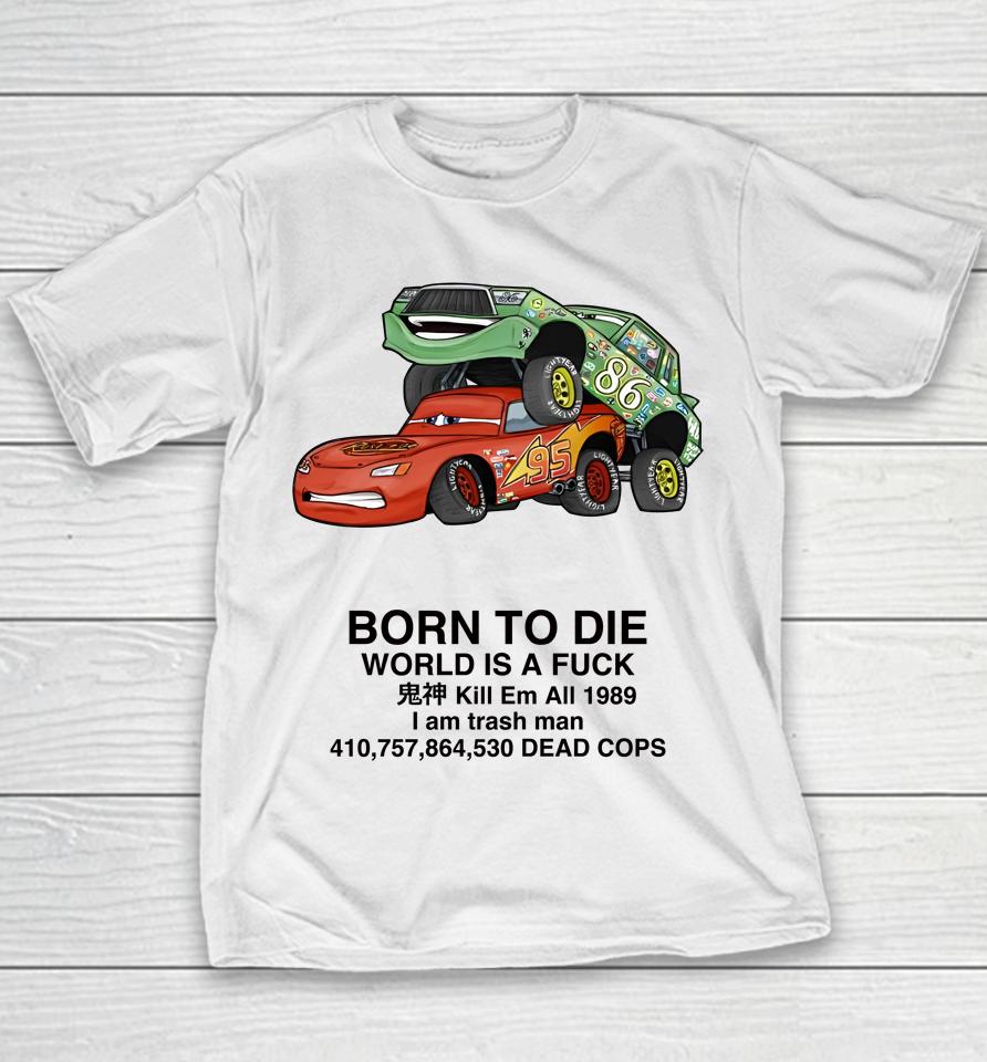 Cars Fuck Born To Die World Is A Fuck Kill Em All 1989 I Am Trash Man Dead Cops Youth T-Shirt