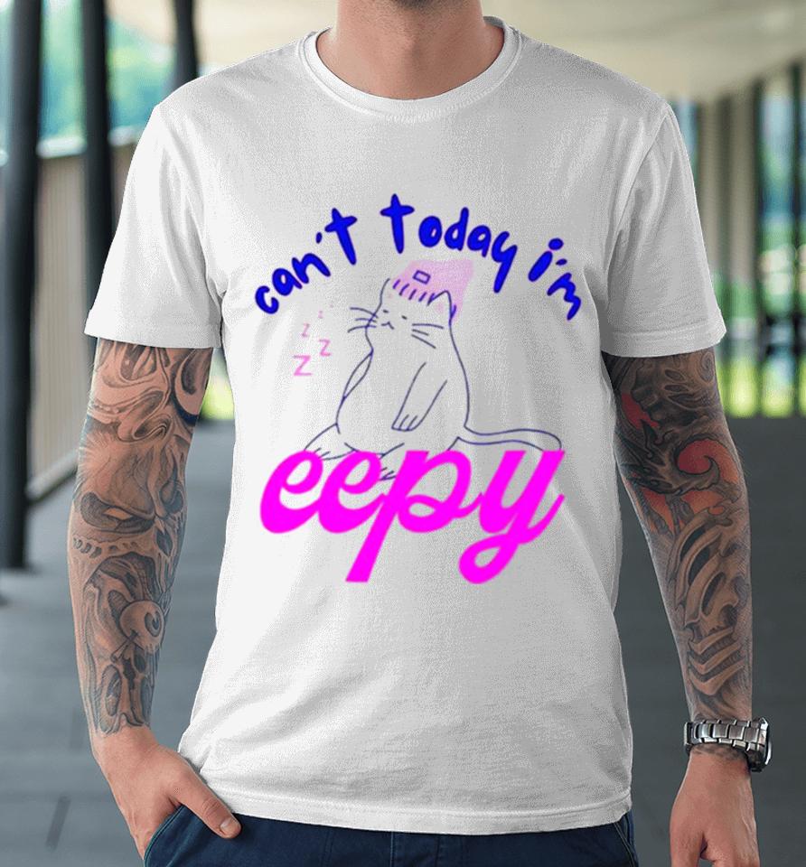 Cat Can’t Today I’m Eepy Premium T-Shirt