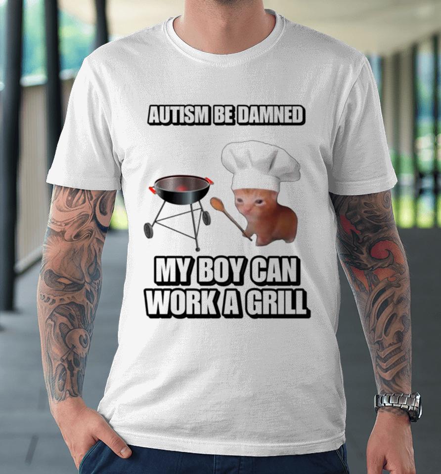 Cat Chef Autism Be Damned My Boy Can Work A Grill Premium T-Shirt
