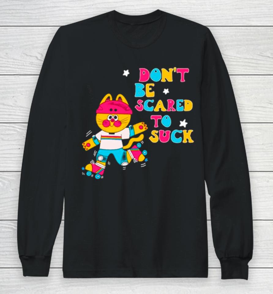 Cat Don’t Be Scared To Suck Long Sleeve T-Shirt