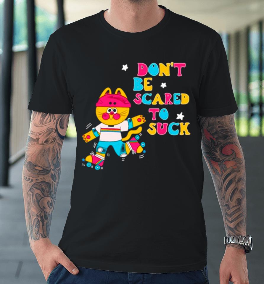 Cat Don’t Be Scared To Suck Premium T-Shirt
