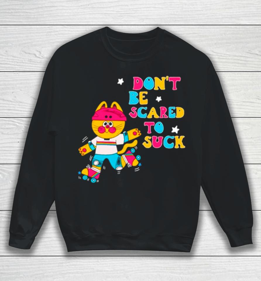 Cat Don’t Be Scared To Suck Sweatshirt