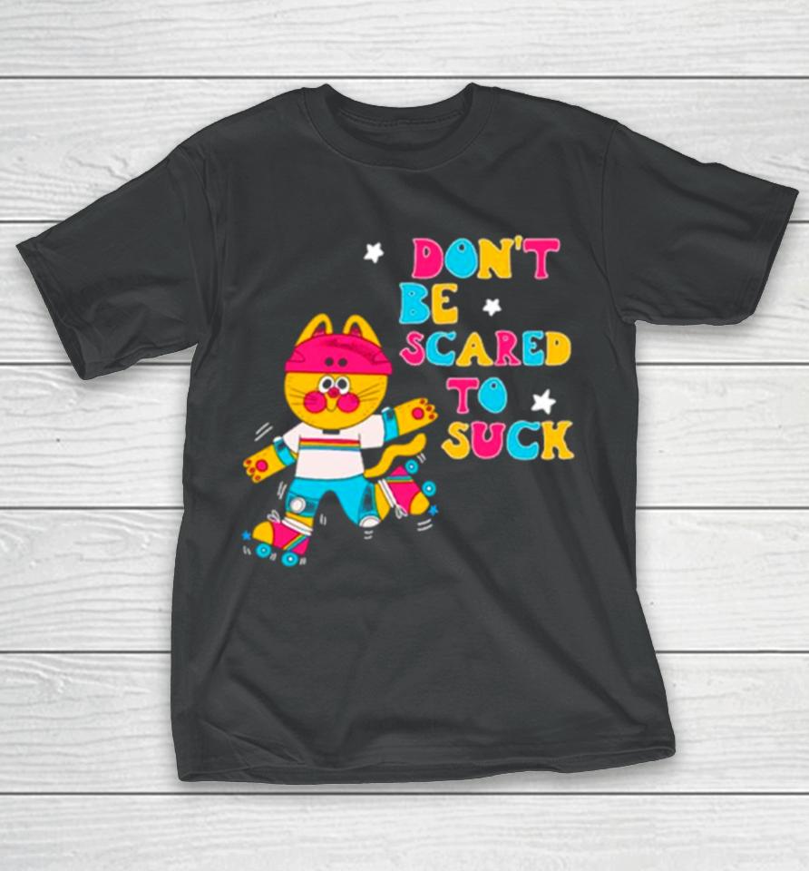 Cat Don’t Be Scared To Suck T-Shirt