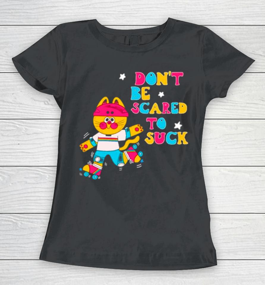 Cat Don’t Be Scared To Suck Women T-Shirt