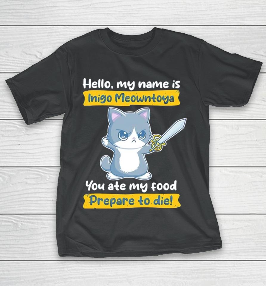 Cat Hello My Name Is Inigo Meowntoya You Ate My Food Prepare To Die T-Shirt