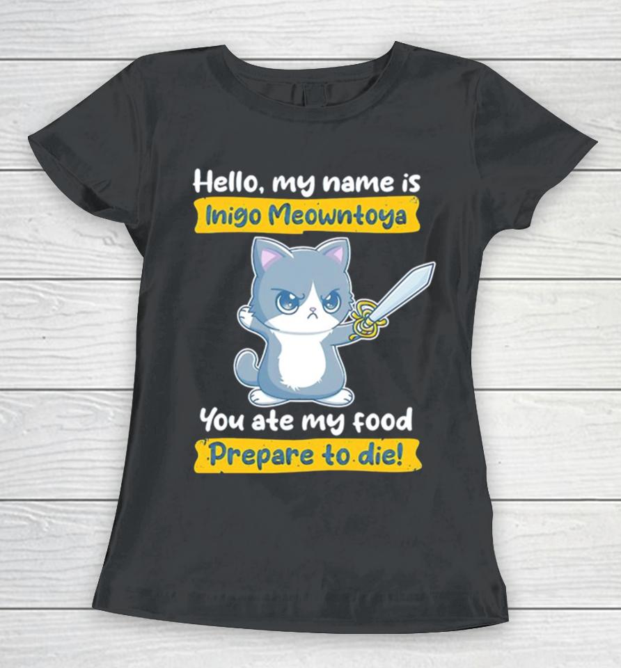 Cat Hello My Name Is Inigo Meowntoya You Ate My Food Prepare To Die Women T-Shirt