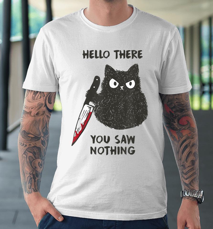 Cat Hello There You Saw Nothing Premium T-Shirt
