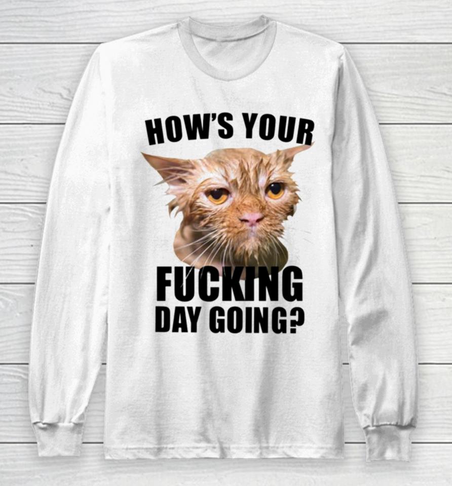 Cat Hows Your Fucking Day Going Long Sleeve T-Shirt