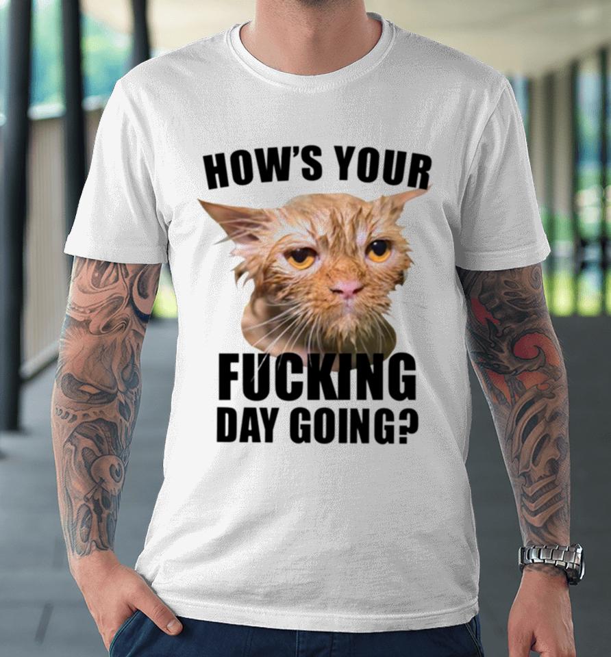 Cat Hows Your Fucking Day Going Premium T-Shirt